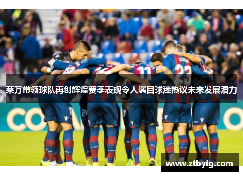 莱万带领球队再创辉煌赛季表现令人瞩目球迷热议未来发展潜力
